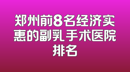 郑州前8名经济实惠的副乳手术医院排名