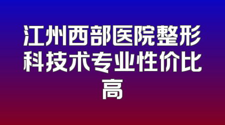 江州西部医院整形科技术专业性价比高