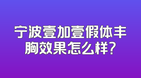 宁波壹加壹假体丰胸效果怎么样?