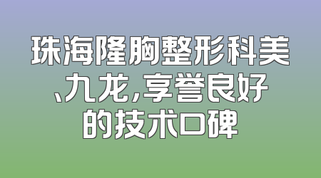 珠海隆胸整形科美、九龙，享誉良好的技术口碑