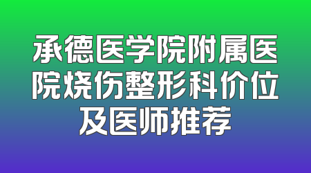 承德医学院附属医院烧伤整形科价位及医师推荐