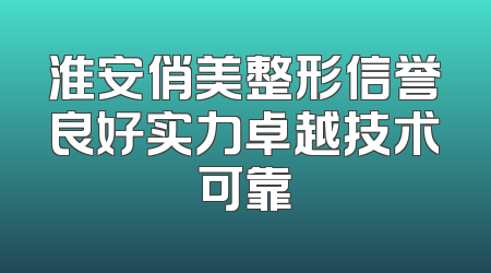 淮安俏美整形信誉良好实力卓越技术可靠