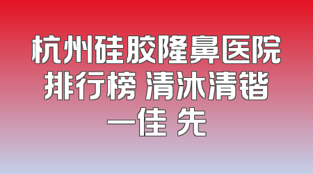 杭州硅胶隆鼻医院排行榜 清沐清锴一佳領先
