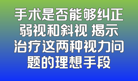 手术是否能够纠正弱视和斜视 揭示治疗这两种视力问题的理想手段