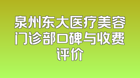 泉州东大医疗美容门诊部口碑与收费评价