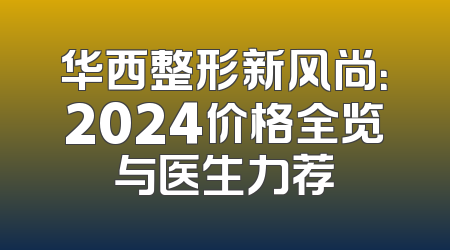 华西整形新风尚：2024价格全览与医生力荐