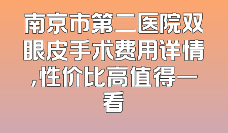 南京市第二医院双眼皮手术费用详情，性价比高值得一看