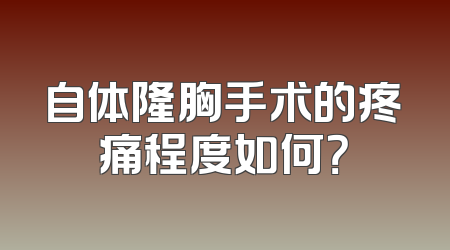自体隆胸手术的疼痛程度如何？