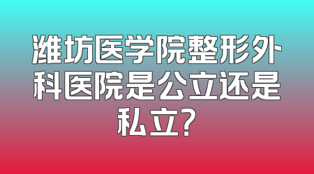 潍坊医学院整形外科医院是公立还是私立？