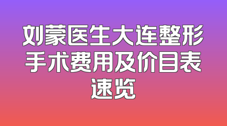 刘蒙医生大连整形手术费用及价目表速览