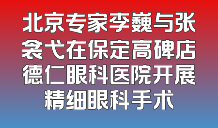 北京专家李巍与张衾弋在保定高碑店德仁眼科医院开展精细眼科手术