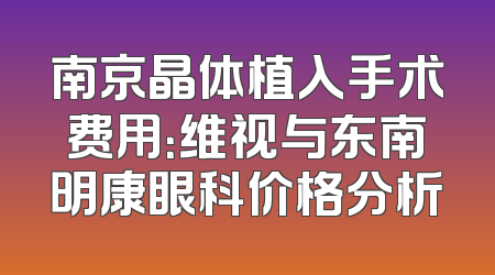 南京晶体植入手术费用：维视与东南明康眼科价格分析