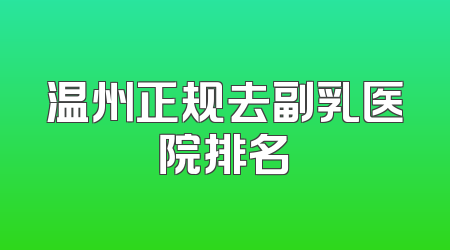 温州正规去副乳医院排名