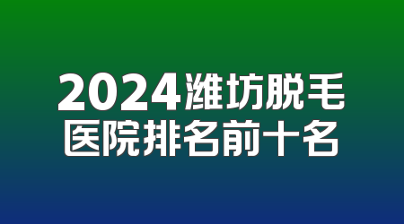 2024潍坊脱毛医院排名前十名