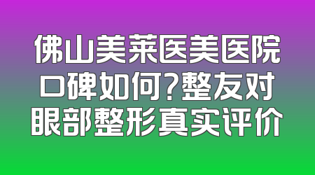 佛山美莱医美医院口碑如何？整友对眼部整形真实评价