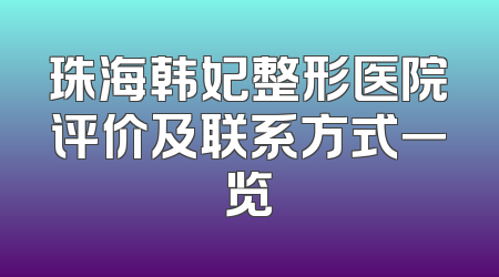 珠海韩妃整形医院评价及联系方式一览