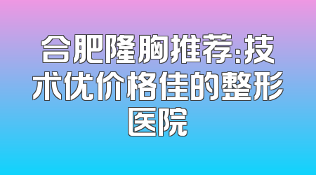 合肥隆胸推荐：技术优价格佳的整形医院