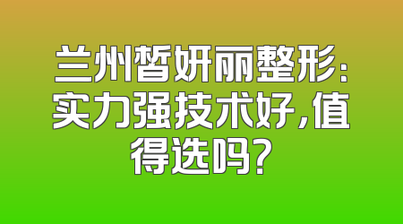 兰州皙妍丽整形：实力强技术好，值得选吗？