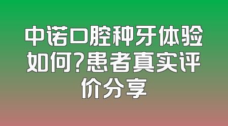 中诺口腔种牙体验如何？患者真实评价分享