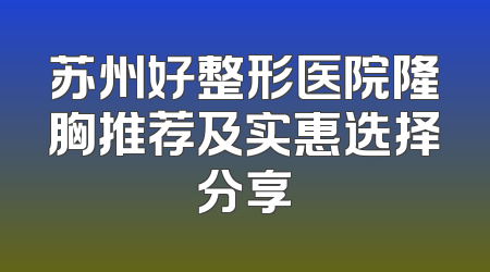 苏州好整形医院隆胸推荐及实惠选择分享