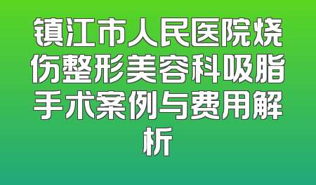 镇江市人民医院烧伤整形美容科吸脂手术案例与费用解析