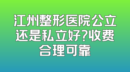 江州整形医院公立还是私立好？收费合理可靠