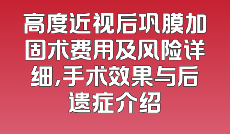 高度近视后巩膜加固术费用及风险详细，手术效果与后遗症介绍