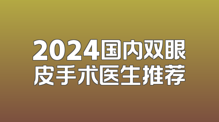 2024国内双眼皮手术医生推荐