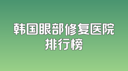 韩国眼部修复医院排行榜