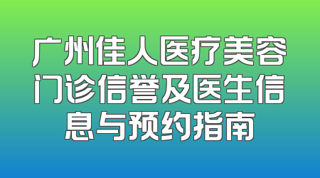广州佳人医疗美容门诊信誉及医生信息与预约指南