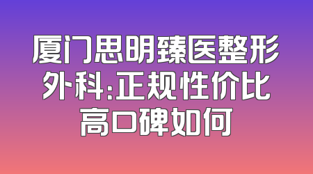 厦门思明臻医整形外科：正规性价比高口碑如何