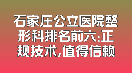 石家庄公立医院整形科排名前六：正规技术，值得信赖
