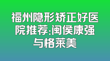 福州隐形矫正好医院推荐：闽侯康强与格莱美