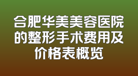 合肥华美美容医院的整形手术费用及价格表概览