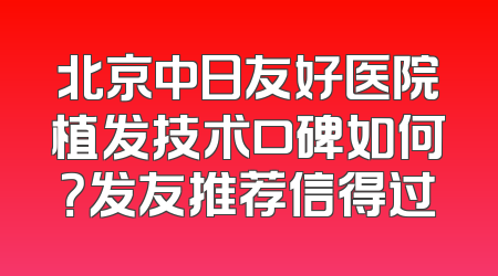 北京中日友好医院植发技术口碑如何？发友推荐信得过