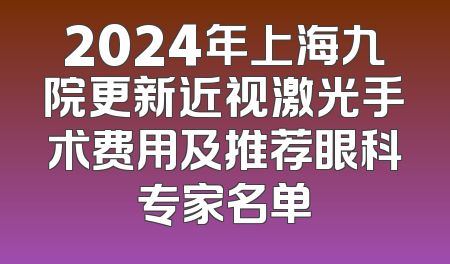 2024年上海九院更新近视激光手术费用及推荐眼科专家名单