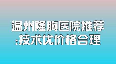 温州隆胸医院推荐：技术优价格合理