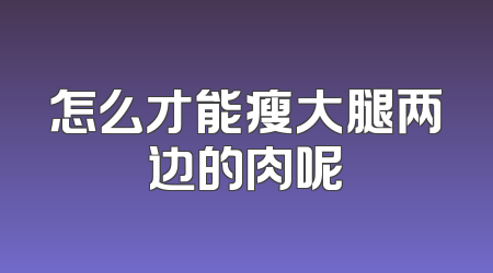 怎么才能瘦大腿两边的肉呢