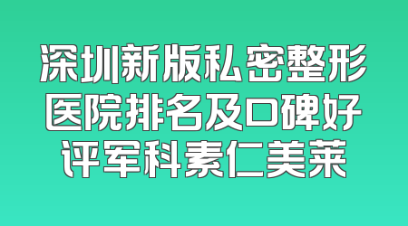 深圳新版私密整形医院排名及口碑好评军科素仁美莱