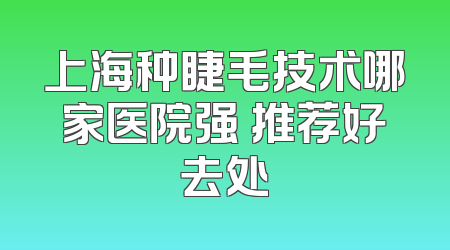 上海种睫毛技术哪家医院强 推荐好去处