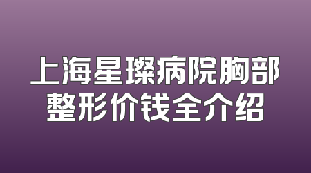 上海星璨病院胸部整形价钱全介绍