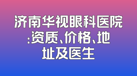 济南华视眼科医院：资质、价格、地址及医生