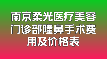 南京柔光医疗美容门诊部隆鼻手术费用及价格表