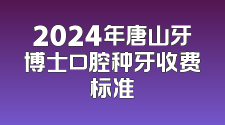 2024年唐山牙博士口腔种牙收费标准