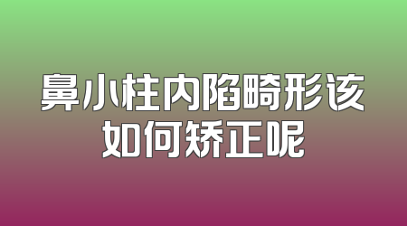 鼻小柱内陷畸形该如何矫正呢