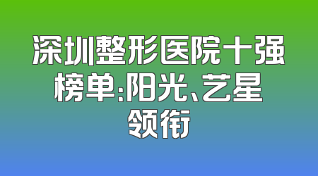 深圳整形医院十强榜单：阳光、艺星领衔