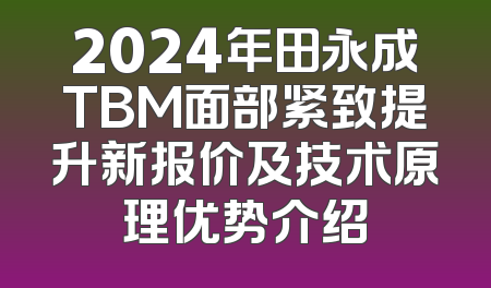 2024年田永成TBM面部紧致提升新报价及技术原理优势介绍