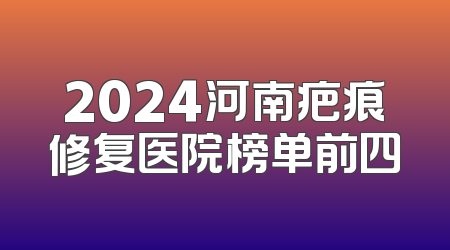 2024河南疤痕修复医院榜单前四