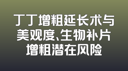丁丁增粗延长术与美观度、生物补片增粗潜在风险