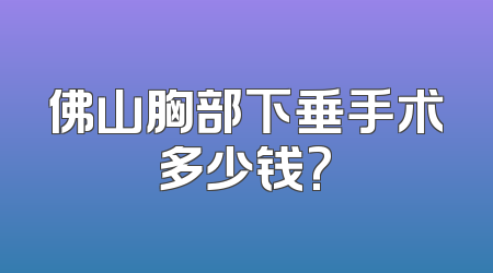 佛山胸部下垂手术多少钱?